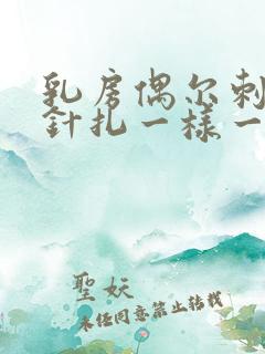 乳房偶尔刺痛像针扎一样一阵一阵的疼