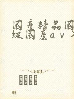 国产精品国产三级国产aⅴ入口