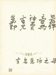 万古神帝最新章节免费无弹窗全文