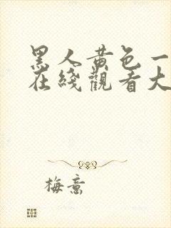 黑人黄色一级片在线观看大全