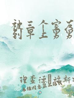 被三个室友狂躁到早上男男bl