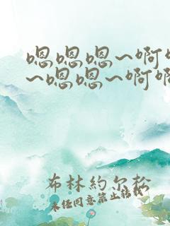 嗯嗯嗯~啊啊啊~嗯嗯~啊啊啊~h小说