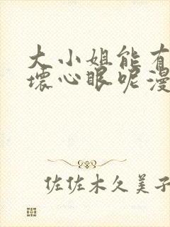 大小姐能有什么坏心眼呢漫画免费看