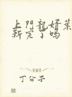 上门龙婿叶辰更新完了吗