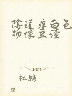 阴道痒白色分泌物像豆渣