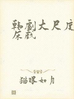 韩剧大尺度激情床戏