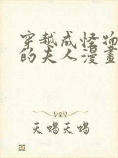 穿越成怪物太子的夫人漫画未删减