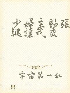 少妇主动张开双腿让我爽