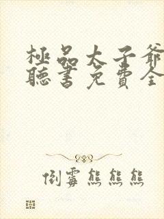 极品太子爷小说听书免费全集