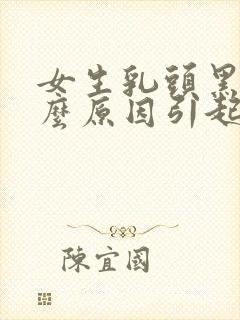 女生乳头黑是什么原因引起的呢