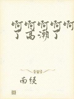 啊啊啊啊啊不要了高潮了