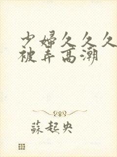 少妇久久久久久被弄高潮