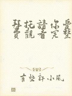 拜托请你爱我免费观看完整版在线全集