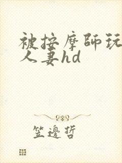 被按摩师玩弄的人妻hd