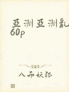 亚洲亚洲乱妇160p