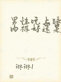 男性晚上睡觉穿内裤好还是不好