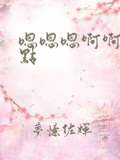 嗯嗯嗯啊啊啊快点