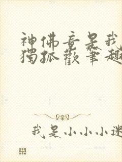 神佛竟是我自己独孤欢笔趣阁