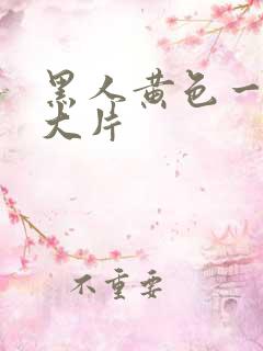 黑人黄色一级a大片