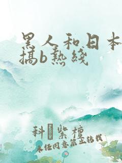 黑人和日本美女搞b热线