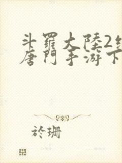 斗罗大陆2绝世唐门手游下载