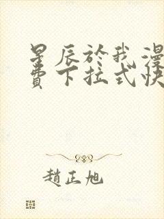 星辰于我漫画免费下拉式快看漫画