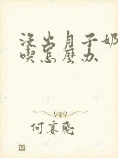 没出月子奶不够吃怎么办