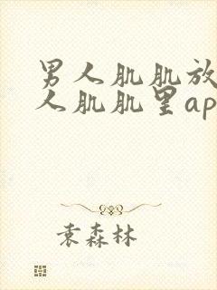 男人肌肌放到女人肌肌里app