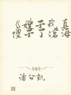 《嫂子我真不是傻子了沧海残阳.》