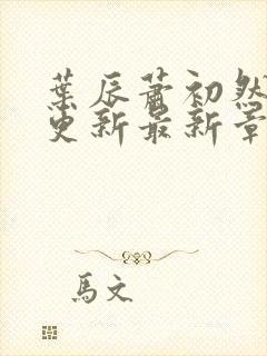 叶辰萧初然刚刚更新最新章节免费