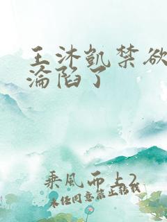 王沐凯禁欲大佬沦陷了