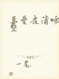 喜爱夜蒲吻戏完整