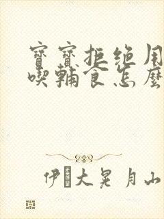 宝宝拒绝用勺子吃辅食怎么办