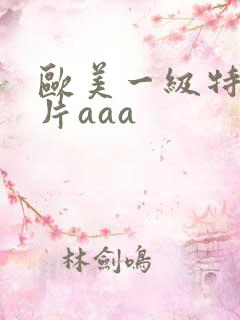 欧美一级特黄大片aaa