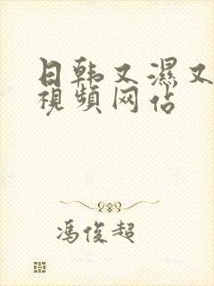 日韩又湿又黄的视频网站