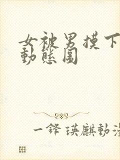 女被男摸下部的动态图