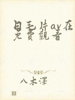 日毛片av在线免费观看