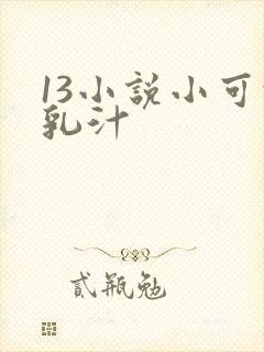 13小说小可的乳汁