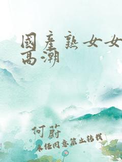 国产熟女女上位高潮