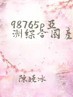 98765p亚洲综合国产日本欧美