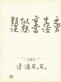 类似重生之我真没想当渣男小说