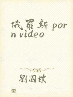 俄罗斯 porn video