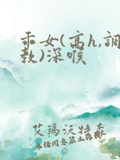 乖女(高h,调教)深喉