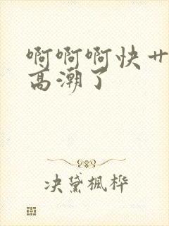 啊啊啊快艹我要高潮了