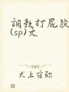 调教打屁股惩罚(sp)文