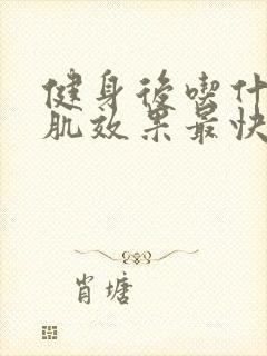 健身后吃什么增肌效果最快