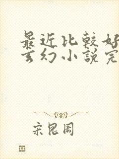 最近比较好看的玄幻小说完结篇的