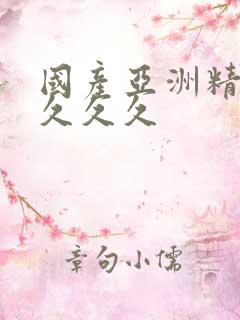 国产亚洲精久久久久久