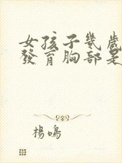 女孩子几岁开始发育胸部是正常的