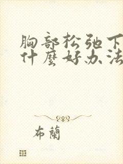 胸部松弛下垂有什么好办法可以提升